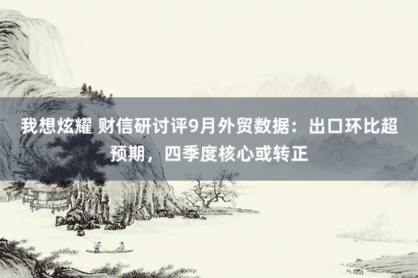 我想炫耀 财信研讨评9月外贸数据：出口环比超预期，四季度核心