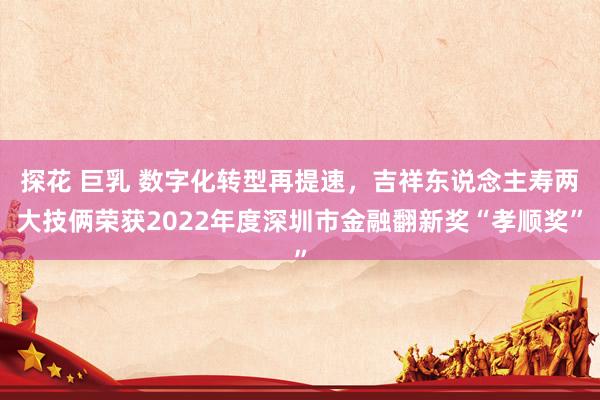 探花 巨乳 数字化转型再提速，吉祥东说念主寿两大技俩荣获20