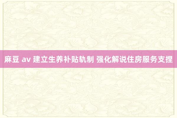 麻豆 av 建立生养补贴轨制 强化解说住房服务支捏