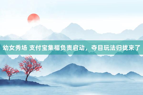 幼女秀场 支付宝集福负责启动，夺目玩法归拢来了