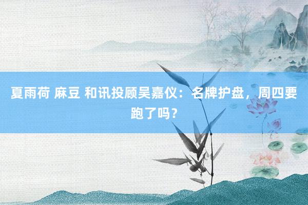 夏雨荷 麻豆 和讯投顾吴嘉仪：名牌护盘，周四要跑了吗？